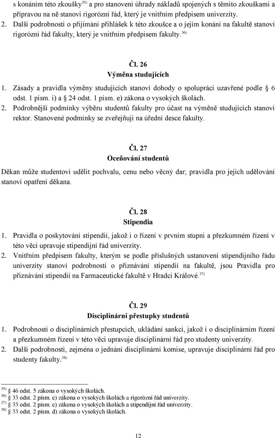 Zásady a pravidla výměny studujících stanoví dohody o spolupráci uzavřené podle 6 odst. 1 písm. i) a 24 odst. 1 písm. e) zákona o vysokých školách. 2. Podrobnější podmínky výběru studentů fakulty pro účast na výměně studujících stanoví rektor.