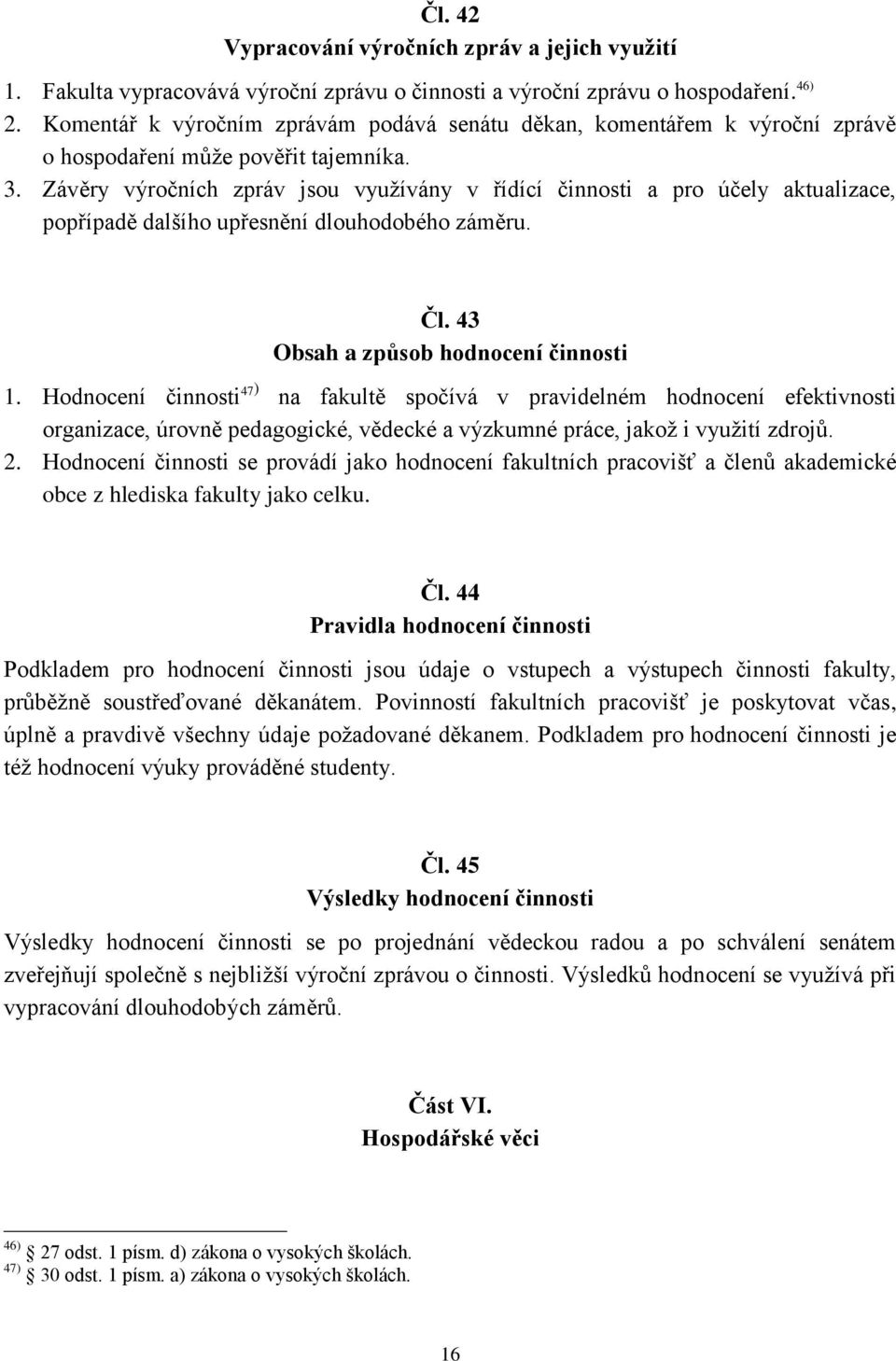 Závěry výročních zpráv jsou využívány v řídící činnosti a pro účely aktualizace, popřípadě dalšího upřesnění dlouhodobého záměru. Čl. 43 Obsah a způsob hodnocení činnosti 1.