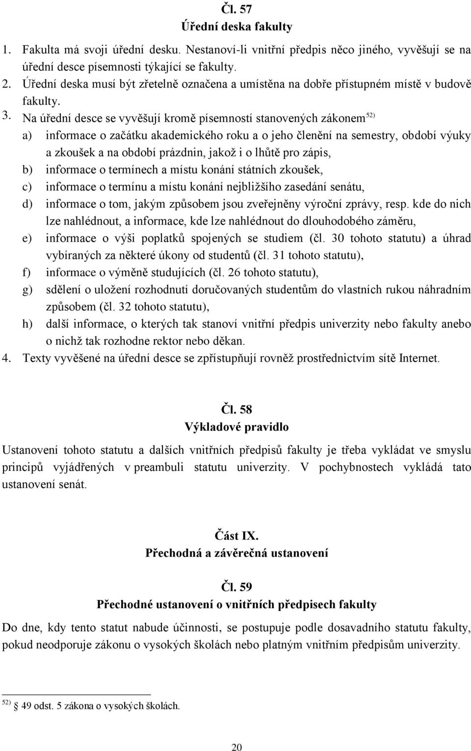 Na úřední desce se vyvěšují kromě písemností stanovených zákonem 52) a) informace o začátku akademického roku a o jeho členění na semestry, období výuky a zkoušek a na období prázdnin, jakož i o