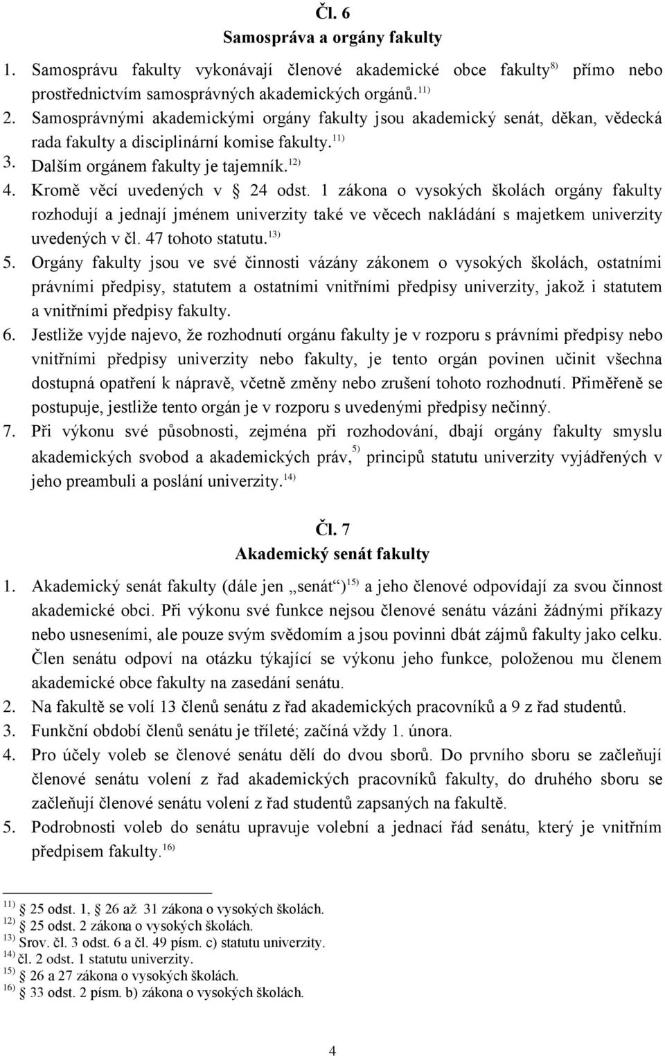 Kromě věcí uvedených v 24 odst. 1 zákona o vysokých školách orgány fakulty rozhodují a jednají jménem univerzity také ve věcech nakládání s majetkem univerzity uvedených v čl. 47 tohoto statutu.