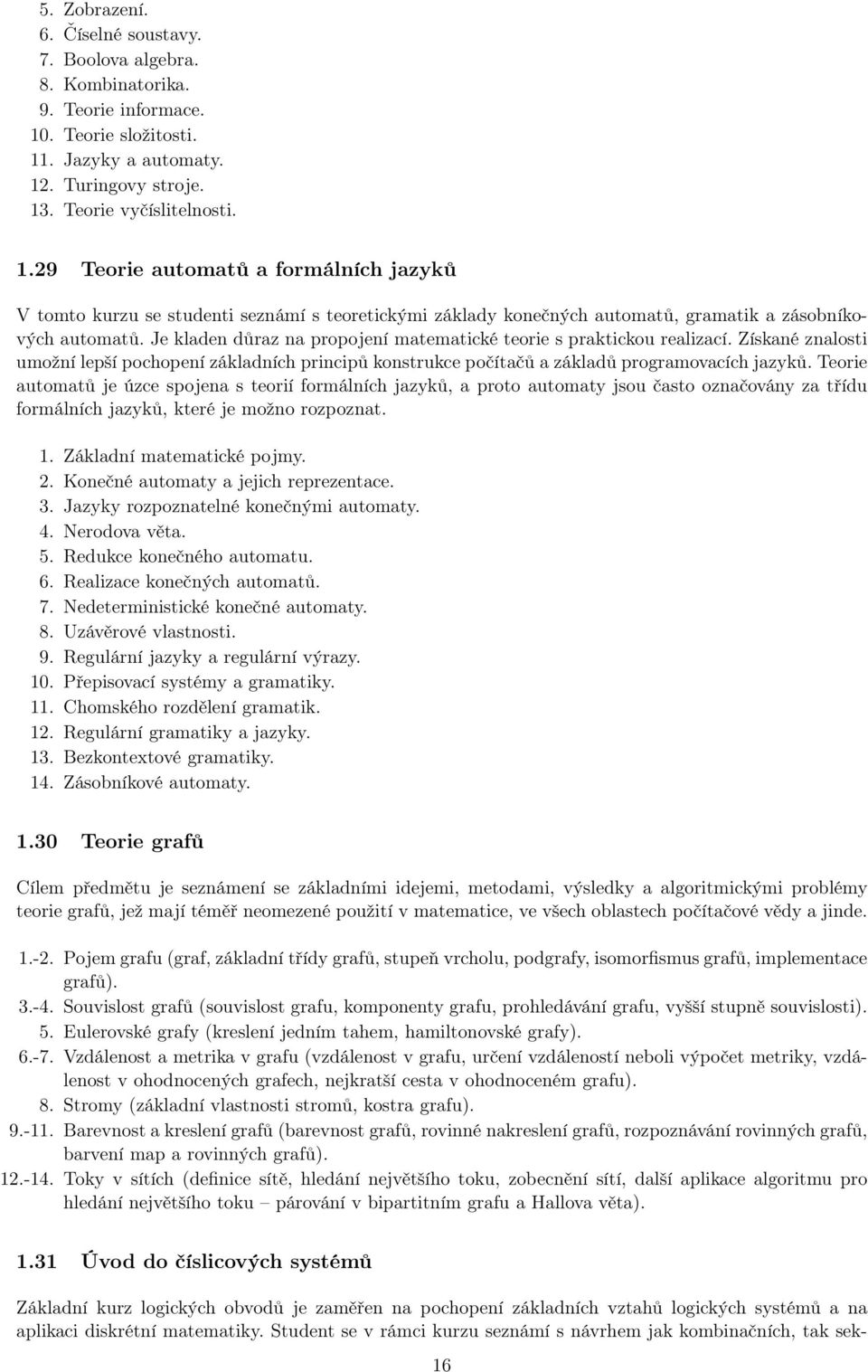 Je kladen důraz na propojení matematické teorie s praktickou realizací. Získané znalosti umožní lepší pochopení základních principů konstrukce počítačů a základů programovacích jazyků.