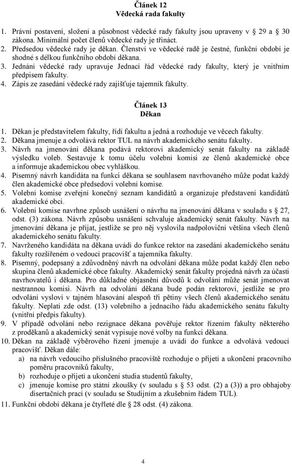 4. Zápis ze zasedání vědecké rady zajišťuje tajemník fakulty. Článek 13 Děkan 1. Děkan je představitelem fakulty, řídí fakultu a jedná a rozhoduje ve věcech fakulty. 2.