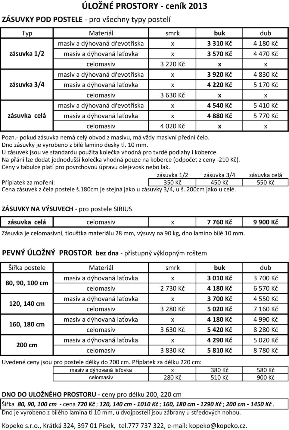 Kč masiv a dýhovaná laťovka 4 880 Kč 5 770 Kč celomasiv 4 020 Kč Pozn.- pokud zásuvka nemá celý obvod z masivu, má vždy masivní přední čelo. Dno zásuvky je vyrobeno z bílé lamino desky tl. 10 mm.