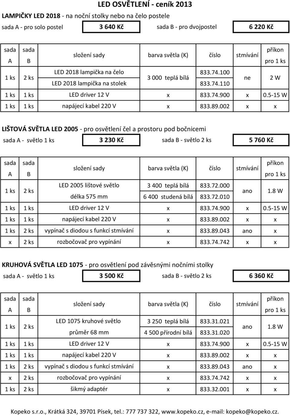 002 LIŠTOVÁ SVĚTLA LED 2005 - pro osvětlení čel a prostoru pod bočnicemi sada A - světlo 1 ks 3 230 Kč sada B - světlo 2 ks 5 760 Kč 1 ks 2 ks LED 2005 lištové světlo 3 400 teplá bílá 833.72.