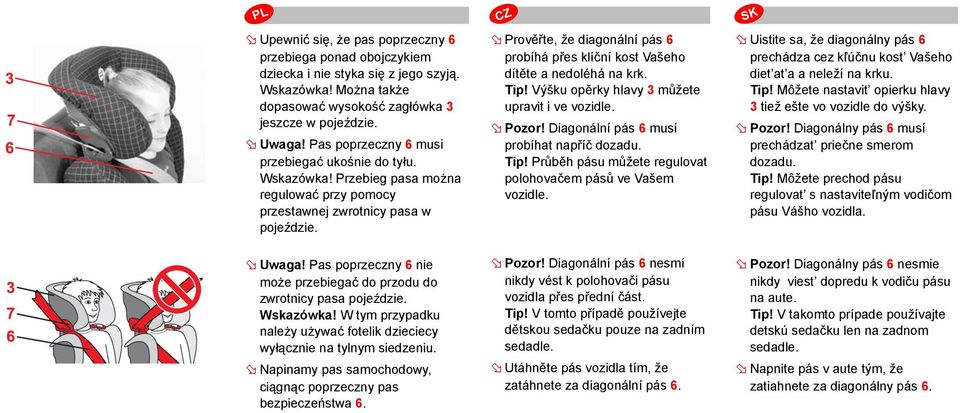 Prověřte, že diagonální pás 6 probíhá přes klíční kost Vašeho dítěte a nedoléhá na krk. Tip! Výšku opěrky hlavy 3 můžete upravit i ve vozidle. Pozor! Diagonální pás 6 musí probíhat napříč dozadu. Tip! Průběh pásu můžete regulovat polohovačem pásů ve Vašem vozidle.