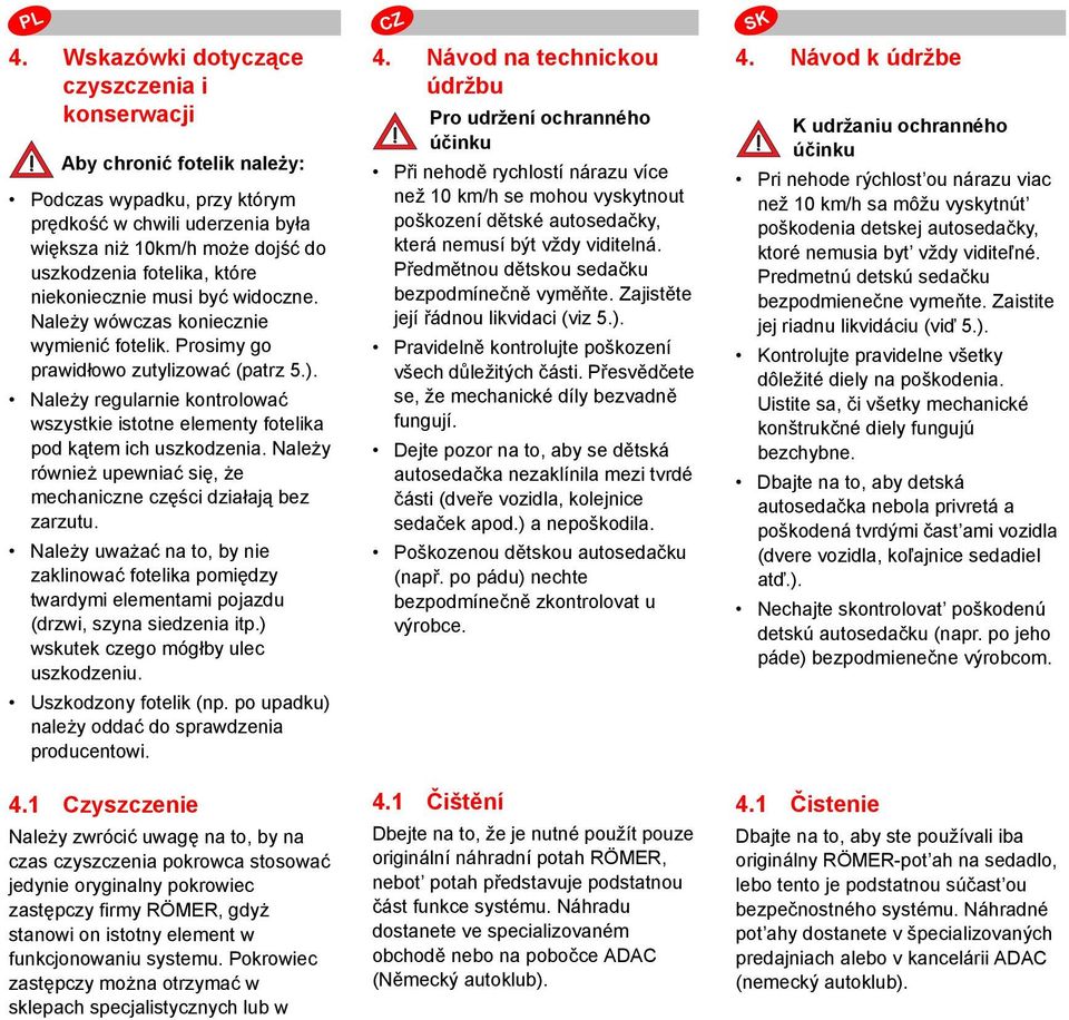 Należy regularnie kontrolować wszystkie istotne elementy fotelika pod kątem ich uszkodzenia. Należy również upewniać się, że mechaniczne części działają bez zarzutu.