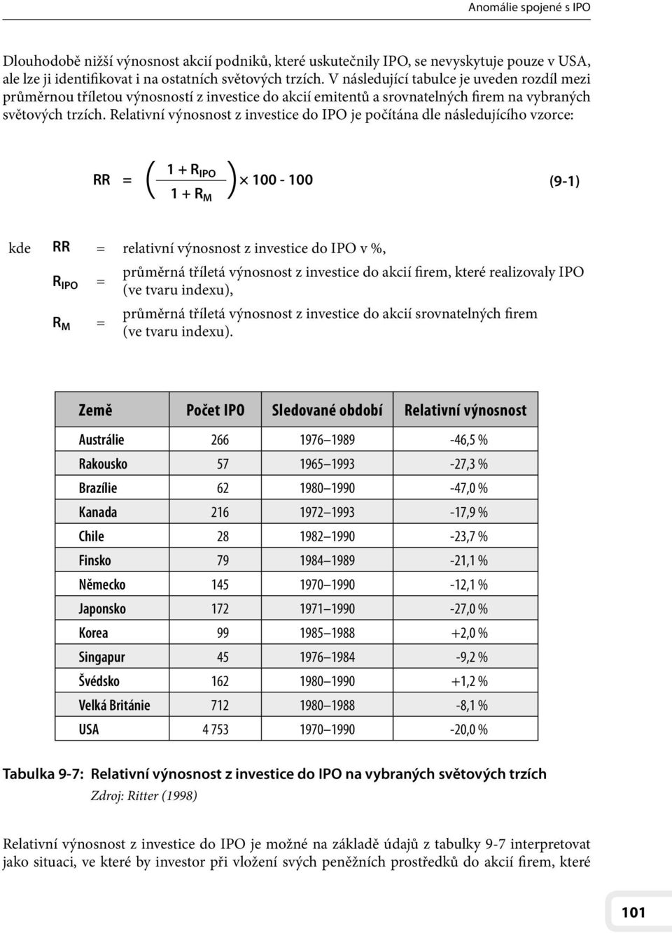 Relativní výnosnost z investice do IPO je počítána dle následujícího vzorce: RR = ( 1 + R IPO ) 1 + R M 100-100 (9-1) kde RR = relativní výnosnost z investice do IPO v %, R IPO = R M = průměrná