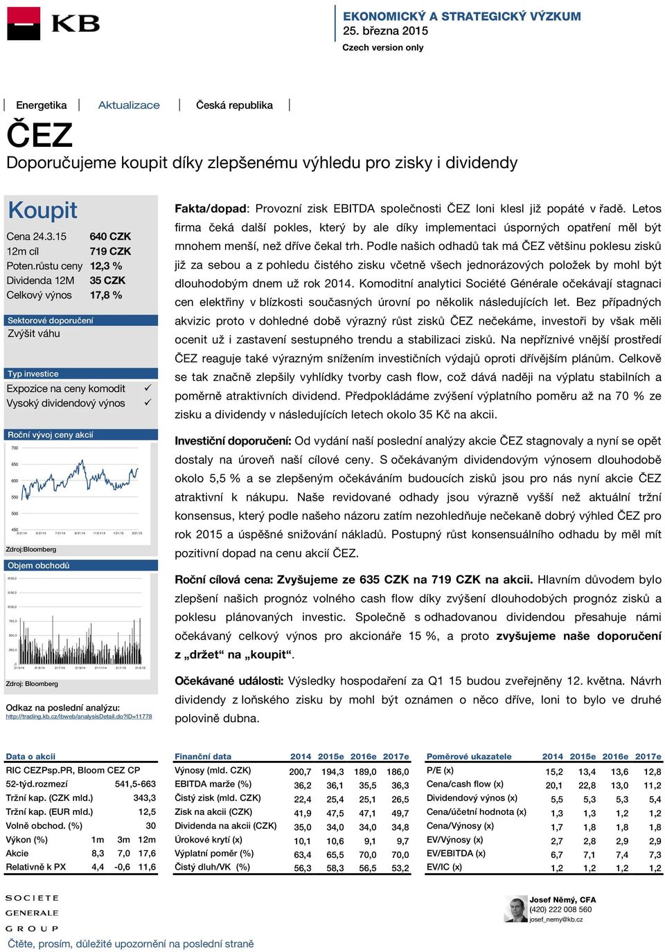 růstu ceny 12,3 % Dividenda 12M 35 CZK Celkový výnos 17,8 % Sektorové doporučení Zvýšit váhu Typ investice Expozice na ceny komodit Vysoký dividendový výnos Fakta/dopad: Provozní zisk EBITDA