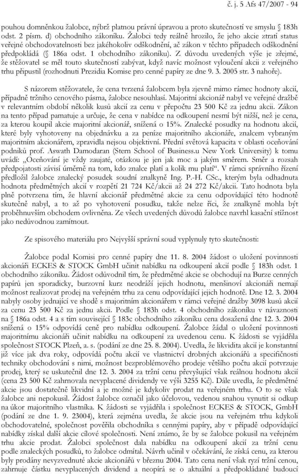 Z důvodu uvedených výše je zřejmé, že stěžovatel se měl touto skutečností zabývat, když navíc možnost vyloučení akcii z veřejného trhu připustil (rozhodnuti Prezidia Komise pro cenné papíry ze dne 9.