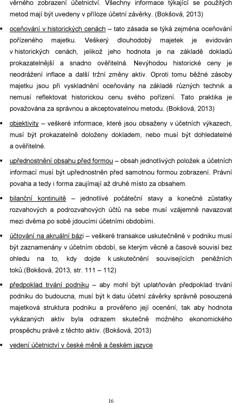 Veškerý dlouhodobý majetek je evidován v historických cenách, jelikož jeho hodnota je na základě dokladů prokazatelnější a snadno ověřitelná.