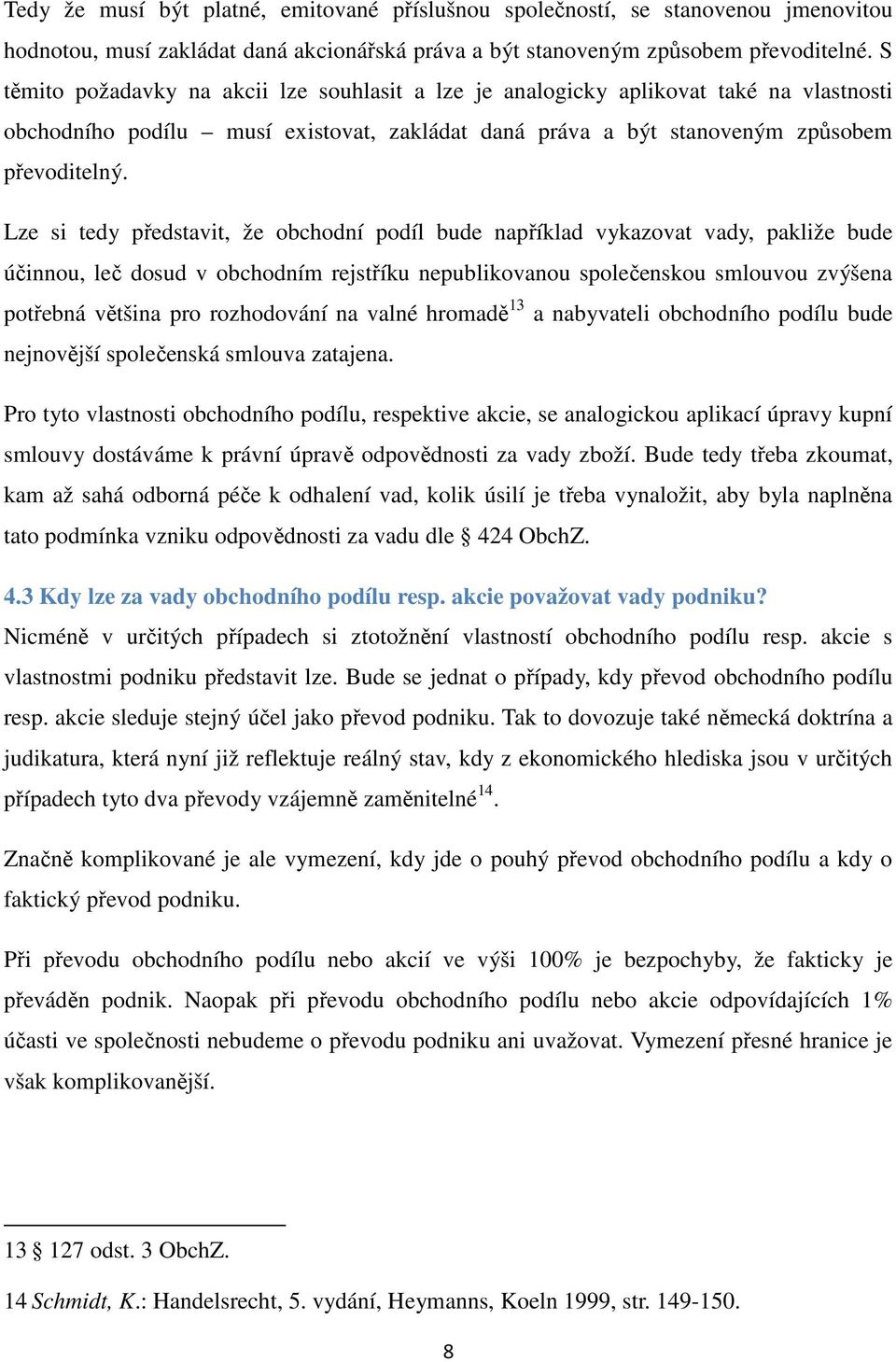 Lze si tedy představit, že obchodní podíl bude například vykazovat vady, pakliže bude účinnou, leč dosud v obchodním rejstříku nepublikovanou společenskou smlouvou zvýšena potřebná většina pro