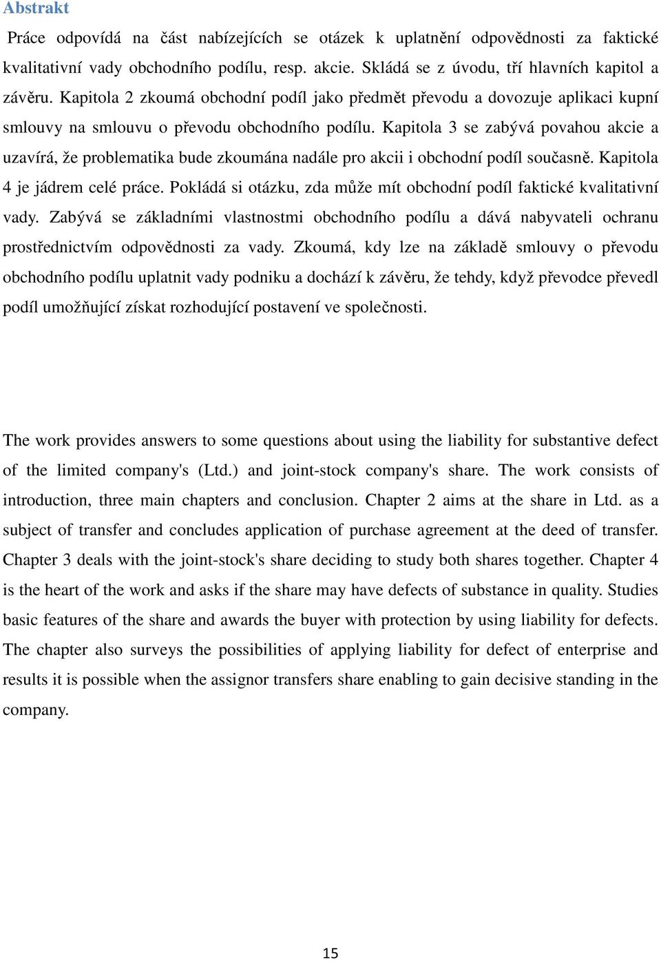 Kapitola 3 se zabývá povahou akcie a uzavírá, že problematika bude zkoumána nadále pro akcii i obchodní podíl současně. Kapitola 4 je jádrem celé práce.