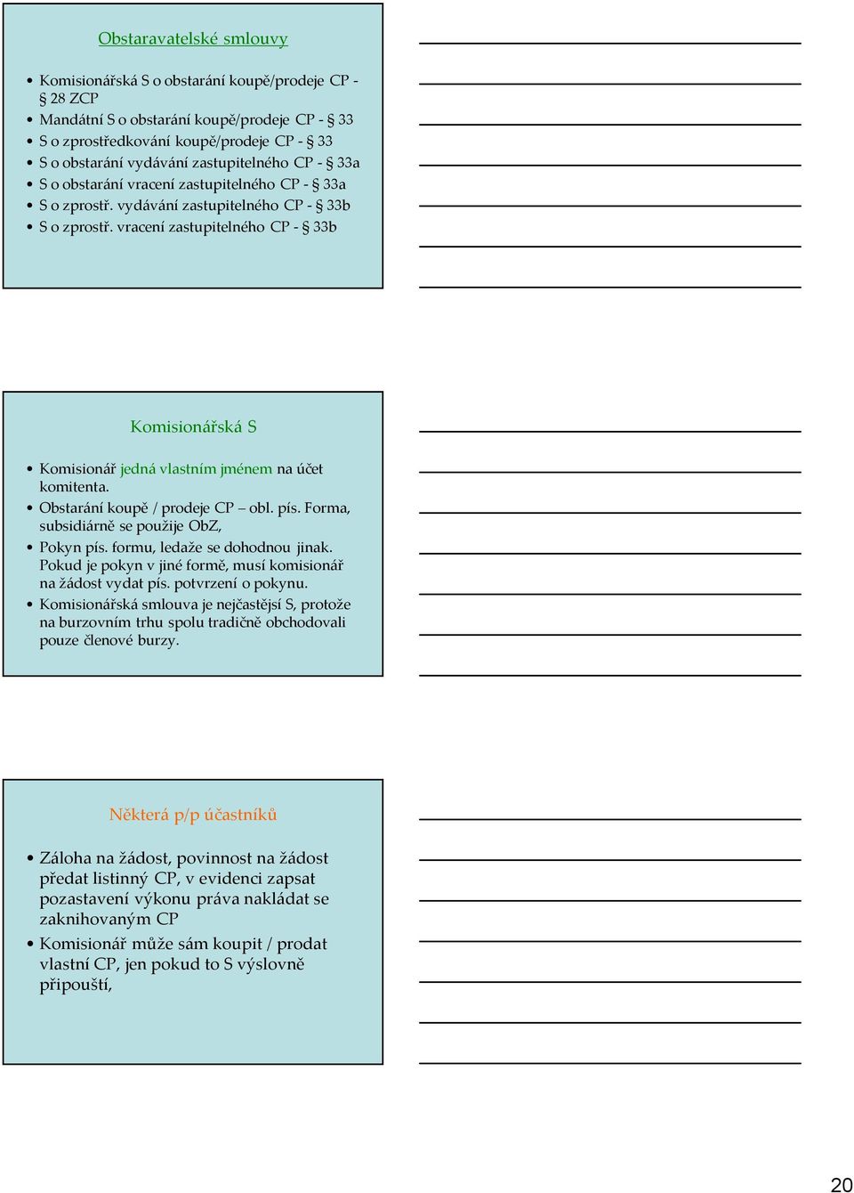 vracení zastupitelného CP - 33b Komisionářská S Komisionář jedná vlastním jménem na účet komitenta. Obstarání koupě / prodeje CP obl. pís. Forma, subsidiárně se použije ObZ, Pokyn pís.