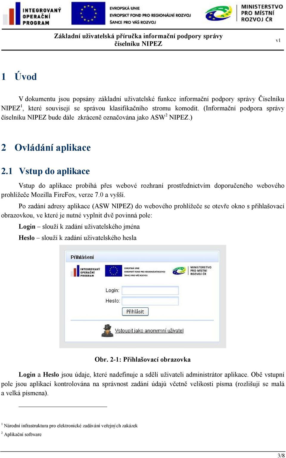 1 Vstup do aplikace Vstup do aplikace probíhá přes webové rozhraní prostřednictvím doporučeného webového prohlížeče Mozilla FireFox, verze 7.0 a vyšší.