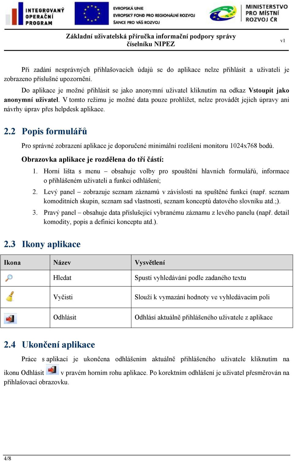 V tomto režimu je možné data pouze prohlížet, nelze provádět jejich úpravy ani návrhy úprav přes helpdesk aplikace. 2.