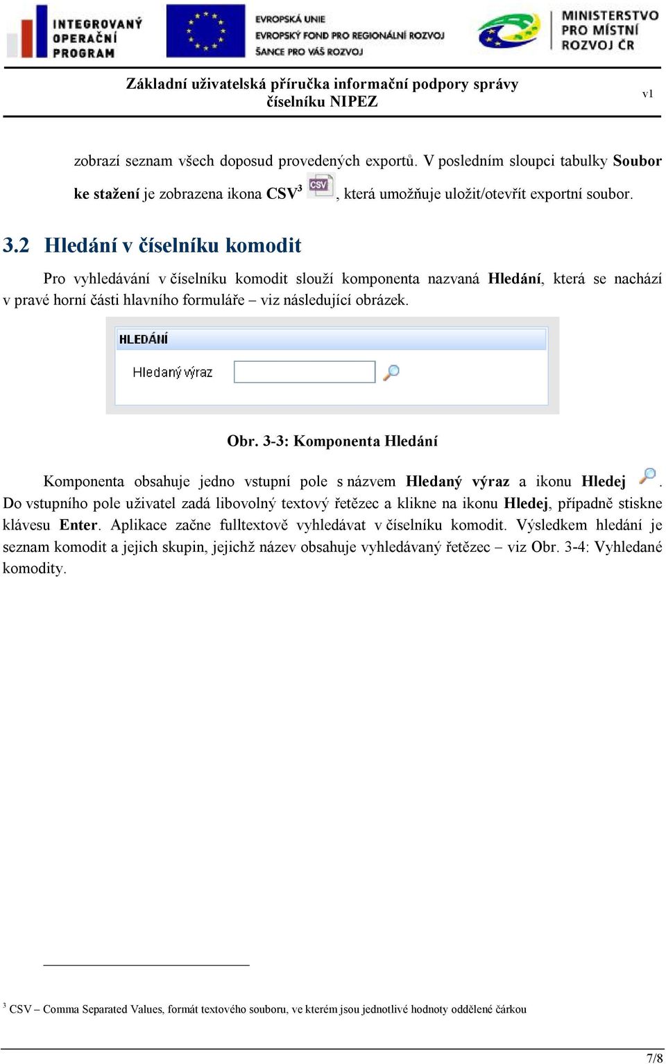 2 Hledání v číselníku komodit Pro vyhledávání v číselníku komodit slouží komponenta nazvaná Hledání, která se nachází v pravé horní části hlavního formuláře viz následující obrázek. Obr.