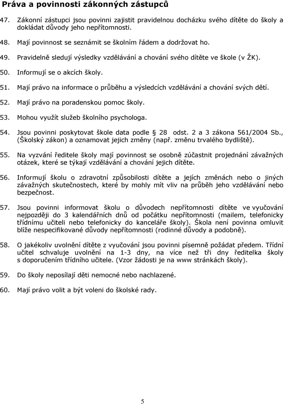 Mají právo na informace o průběhu a výsledcích vzdělávání a chování svých dětí. 52. Mají právo na poradenskou pomoc školy. 53. Mohou využít služeb školního psychologa. 54.