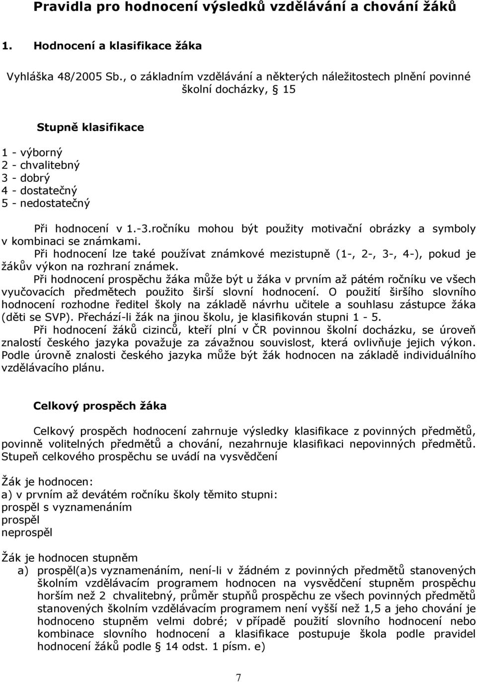 ročníku mohou být použity motivační obrázky a symboly v kombinaci se známkami. Při hodnocení lze také používat známkové mezistupně (1-, 2-, 3-, 4-), pokud je žákův výkon na rozhraní známek.