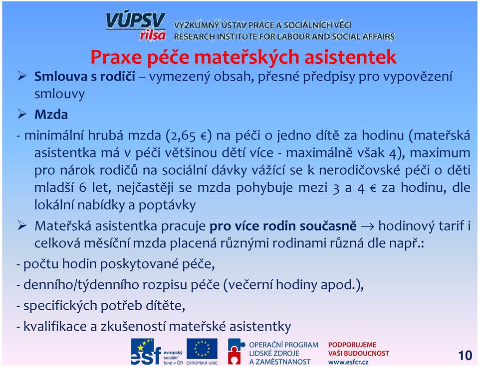 mzda pohybuje mezi 3 a 4 za hodinu, dle lokální nabídky a poptávky Mateřská asistentka pracuje pro více rodin současně hodinový tarif i celková měsíční mzda placená různými