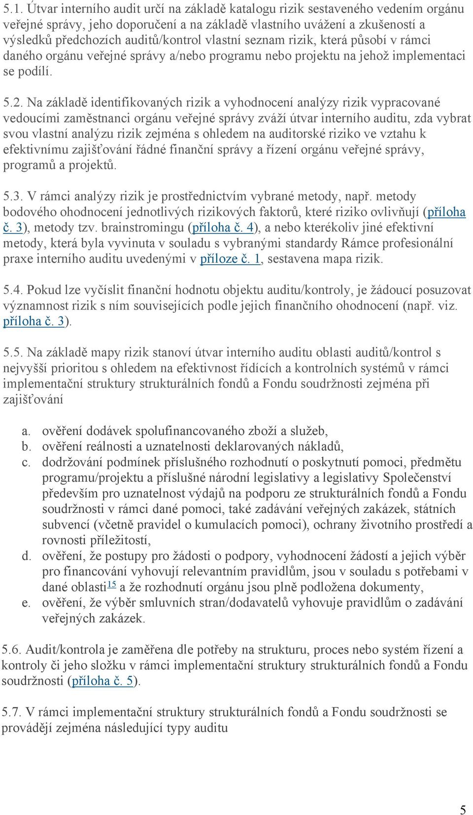 Na základě identifikovaných rizik a vyhodnocení analýzy rizik vypracované vedoucími zaměstnanci orgánu veřejné správy zváží útvar interního auditu, zda vybrat svou vlastní analýzu rizik zejména s