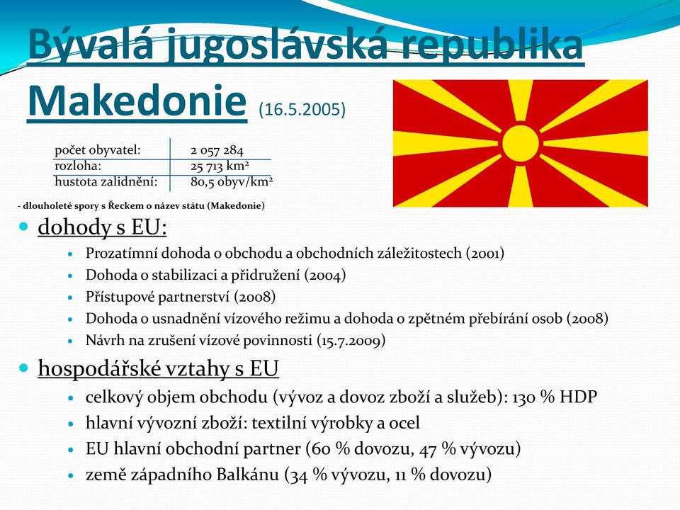 o obchodu a obchodních záležitostech (2001) Dohoda o stabilizaci a přidružení (2004) Přístupové partnerství (2008) Dohoda o usnadnění vízového režimu a dohoda o zpětném