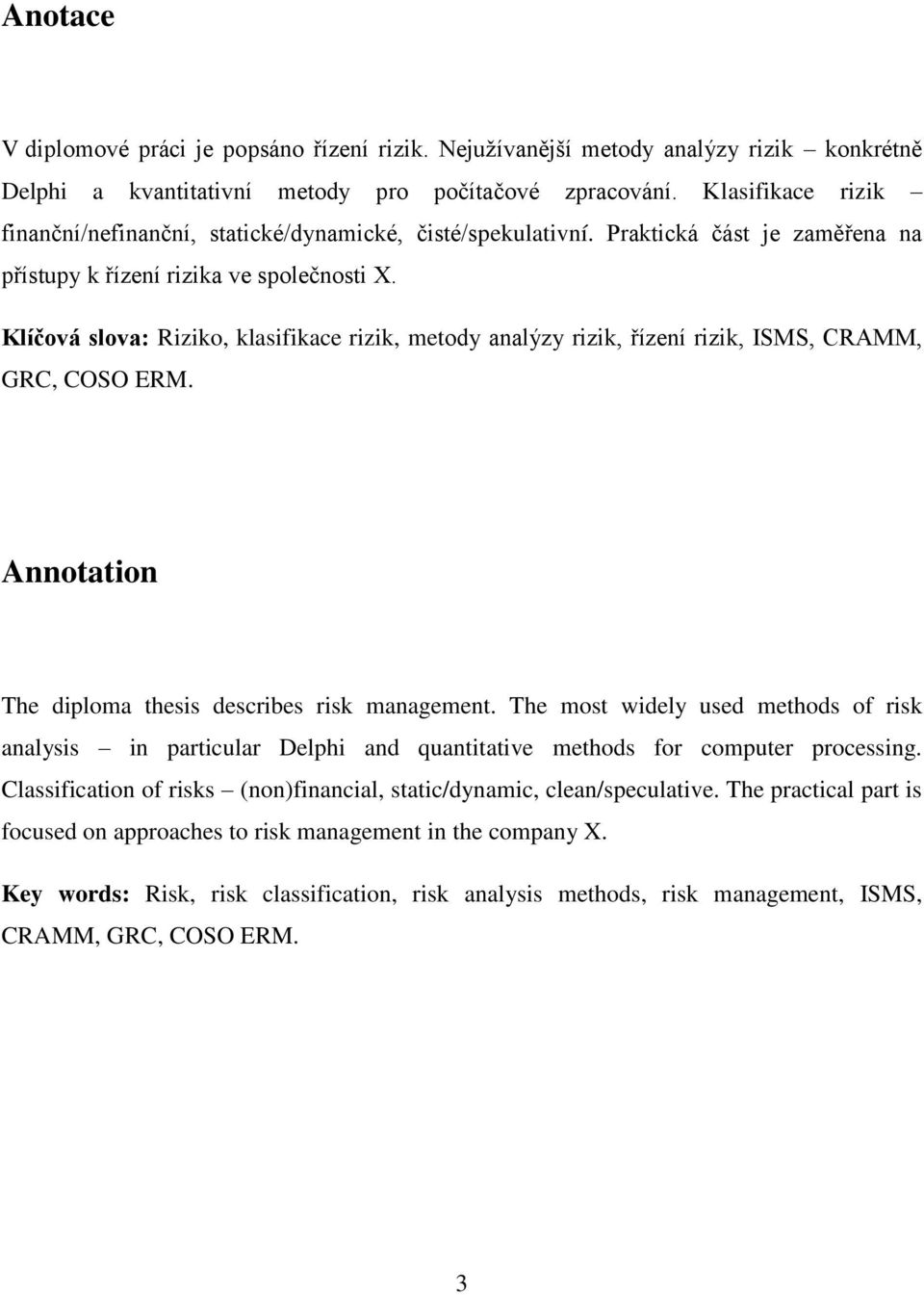 Klíčová slova: Riziko, klasifikace rizik, metody analýzy rizik, řízení rizik, ISMS, CRAMM, GRC, COSO ERM. Annotation The diploma thesis describes risk management.