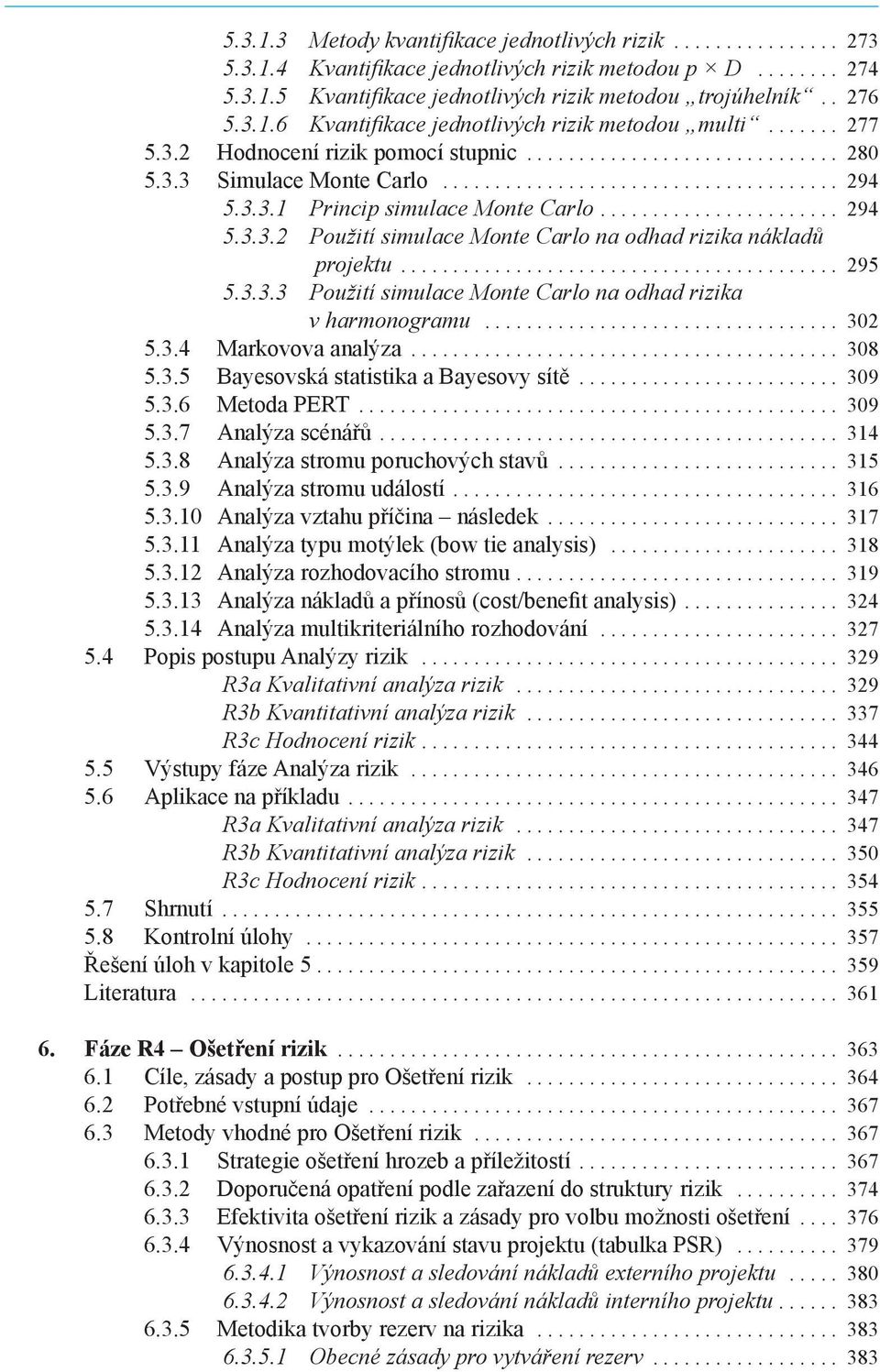 3.3.1 Princip simulace Monte Carlo....................... 294 5.3.3.2 Použití simulace Monte Carlo na odhad rizika nákladů projektu.......................................... 295 5.3.3.3 Použití simulace Monte Carlo na odhad rizika v harmonogramu.