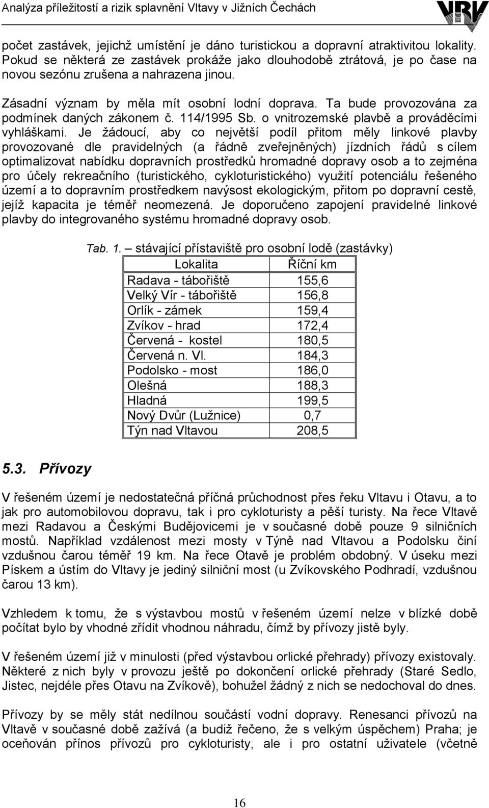 Ta bude provozována za podmínek daných zákonem č. 114/1995 Sb. o vnitrozemské plavbě a prováděcími vyhláškami.