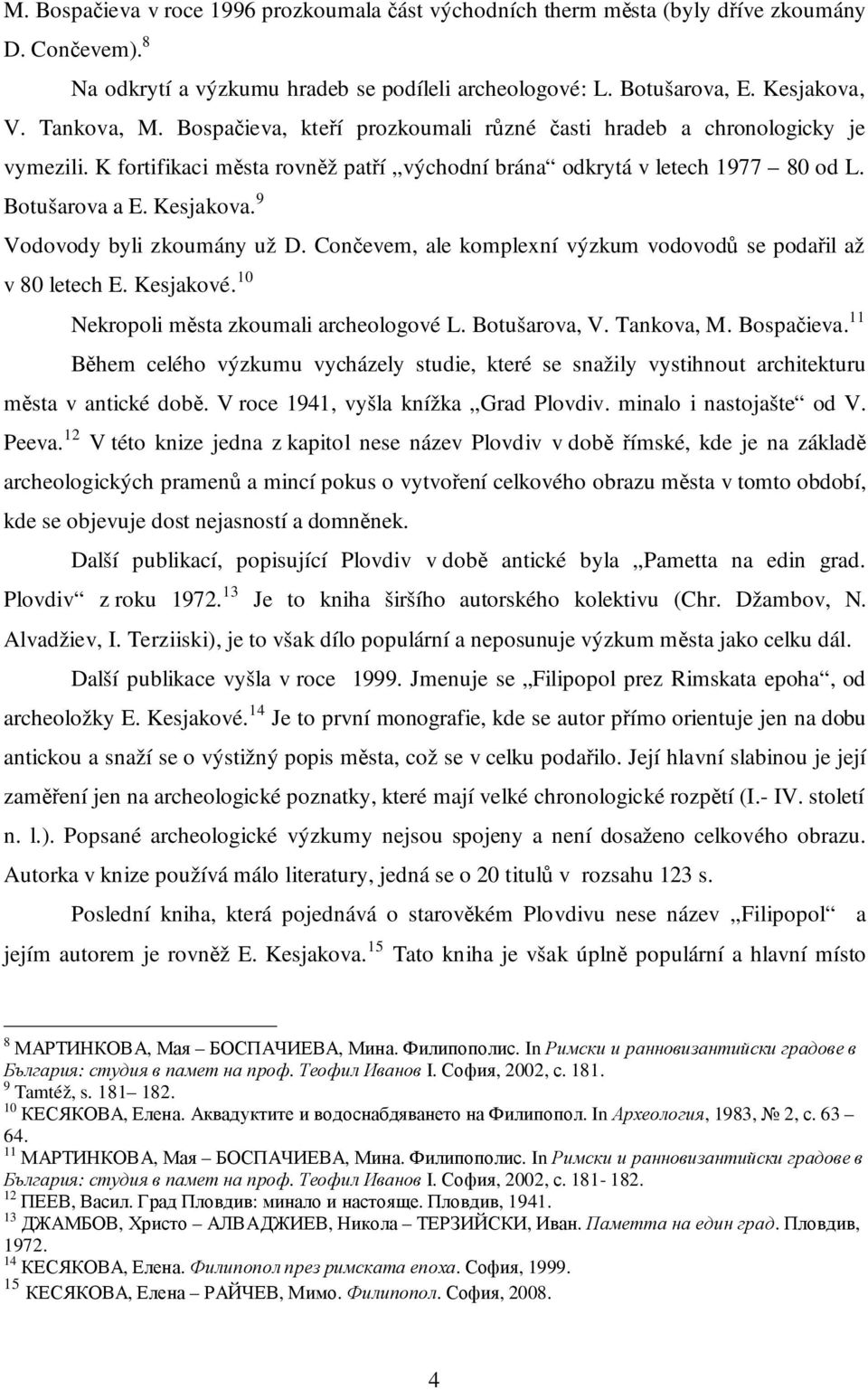 9 Vodovody byli zkoumány už D. Cončevem, ale komplexní výzkum vodovodů se podařil až v 80 letech E. Kesjakové. 10 Nekropoli města zkoumali archeologové L. Botušarova, V. Tankova, M. Bospačieva.