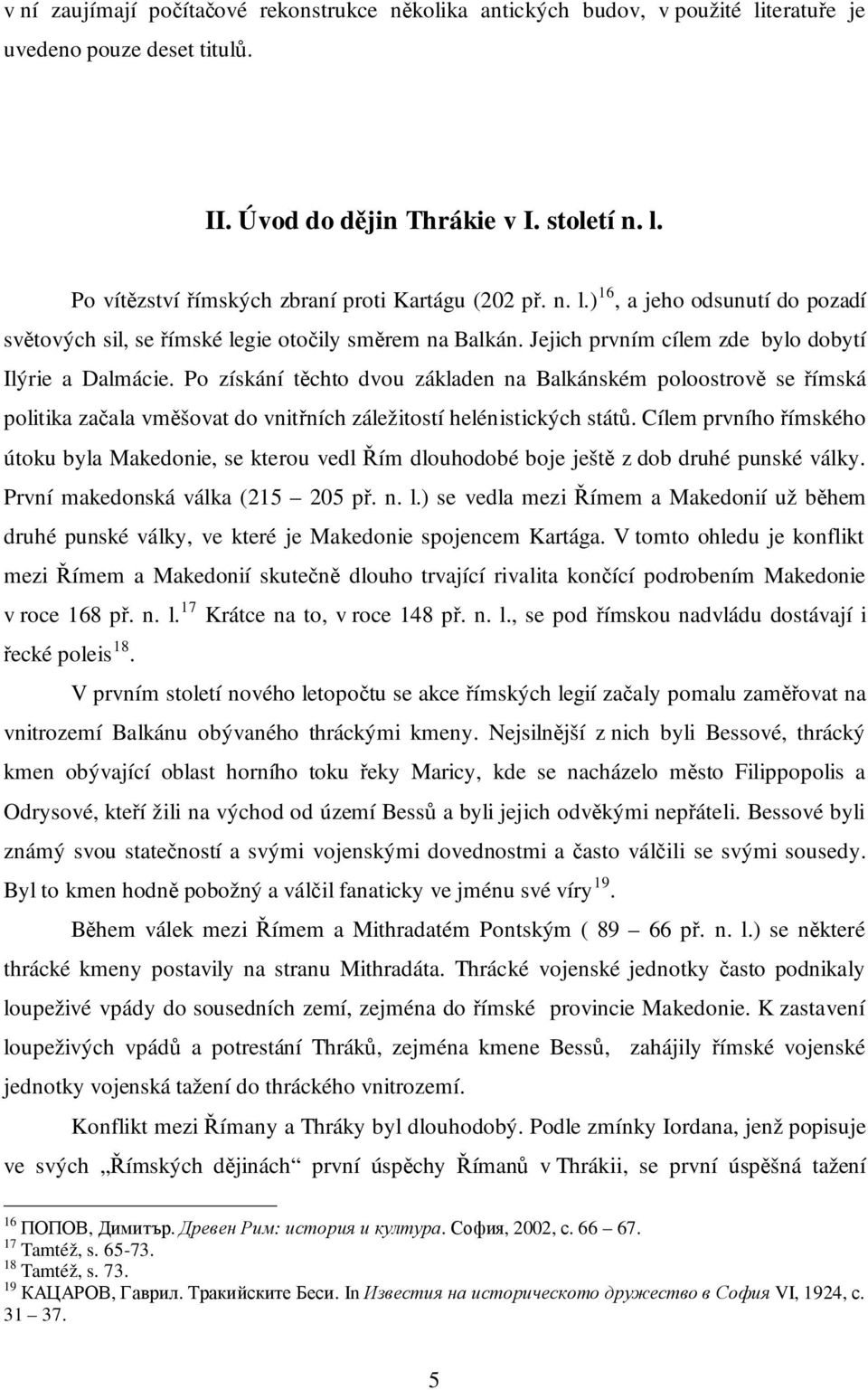 Po získání těchto dvou základen na Balkánském poloostrově se římská politika začala vměšovat do vnitřních záležitostí helénistických států.