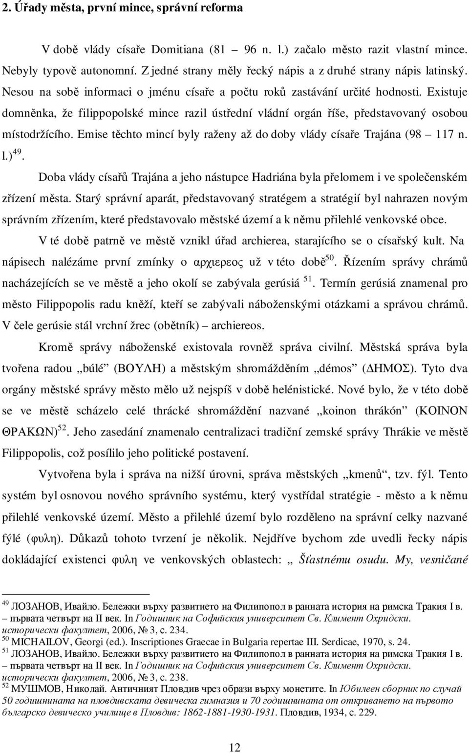 Existuje domněnka, že filippopolské mince razil ústřední vládní orgán říše, představovaný osobou místodržícího. Emise těchto mincí byly raženy až do doby vlády císaře Trajána (98 117 n. l.) 49.