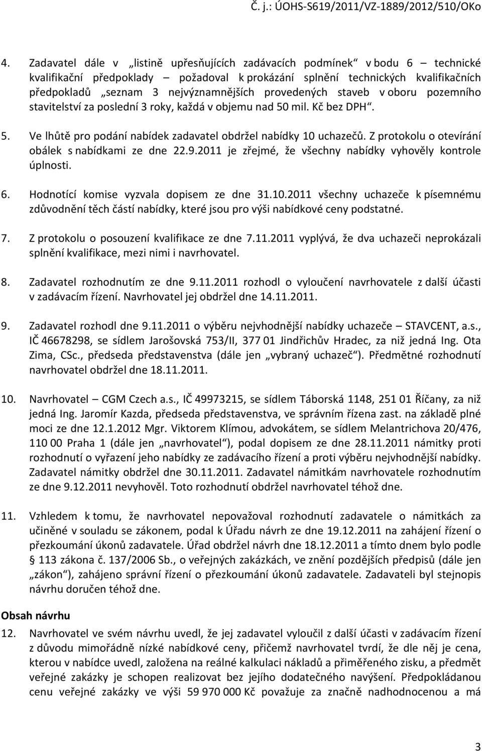 Z protokolu o otevírání obálek s nabídkami ze dne 22.9.2011 je zřejmé, že všechny nabídky vyhověly kontrole úplnosti. 6. Hodnotící komise vyzvala dopisem ze dne 31.10.