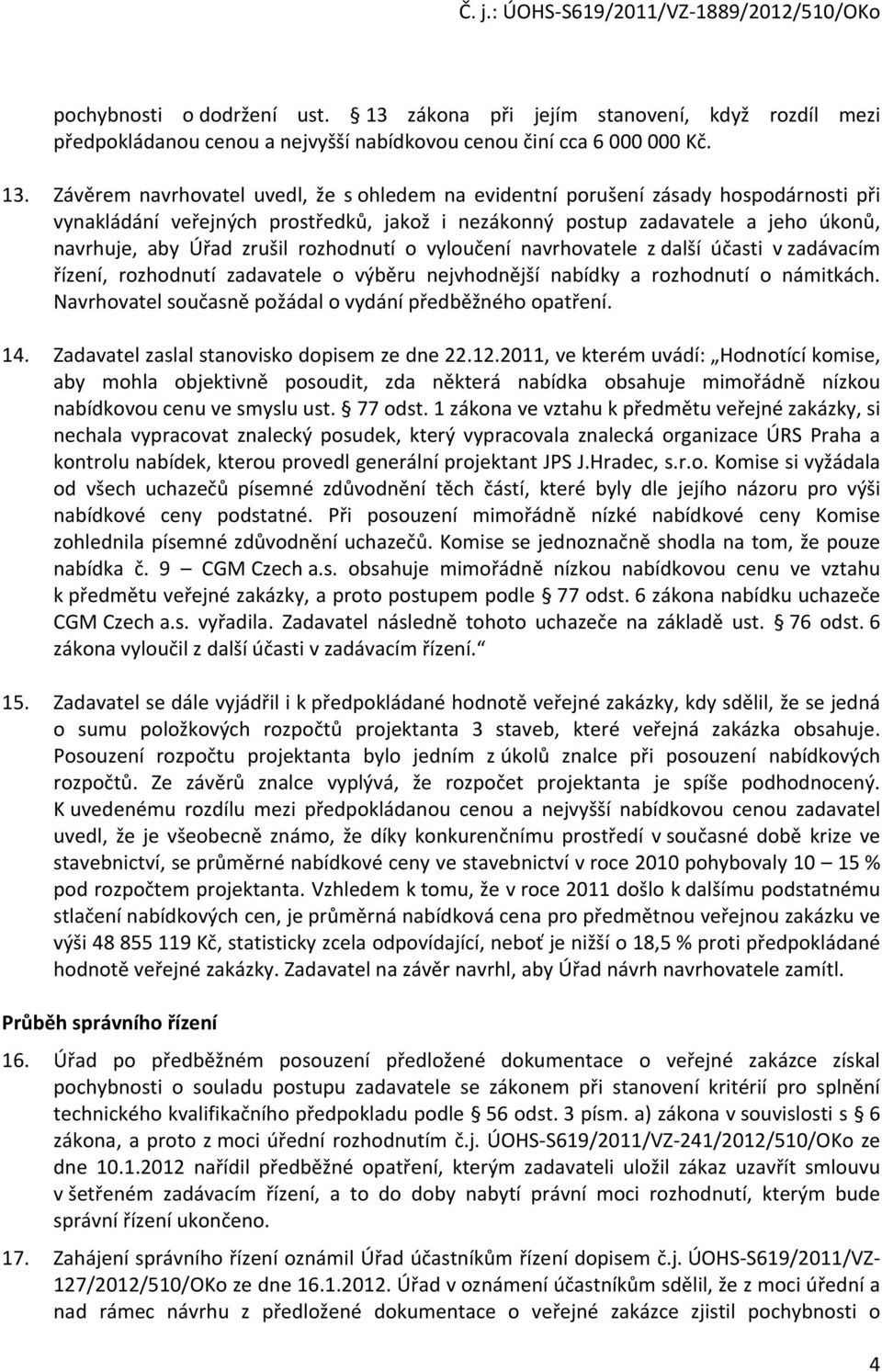 Závěrem navrhovatel uvedl, že s ohledem na evidentní porušení zásady hospodárnosti při vynakládání veřejných prostředků, jakož i nezákonný postup zadavatele a jeho úkonů, navrhuje, aby Úřad zrušil