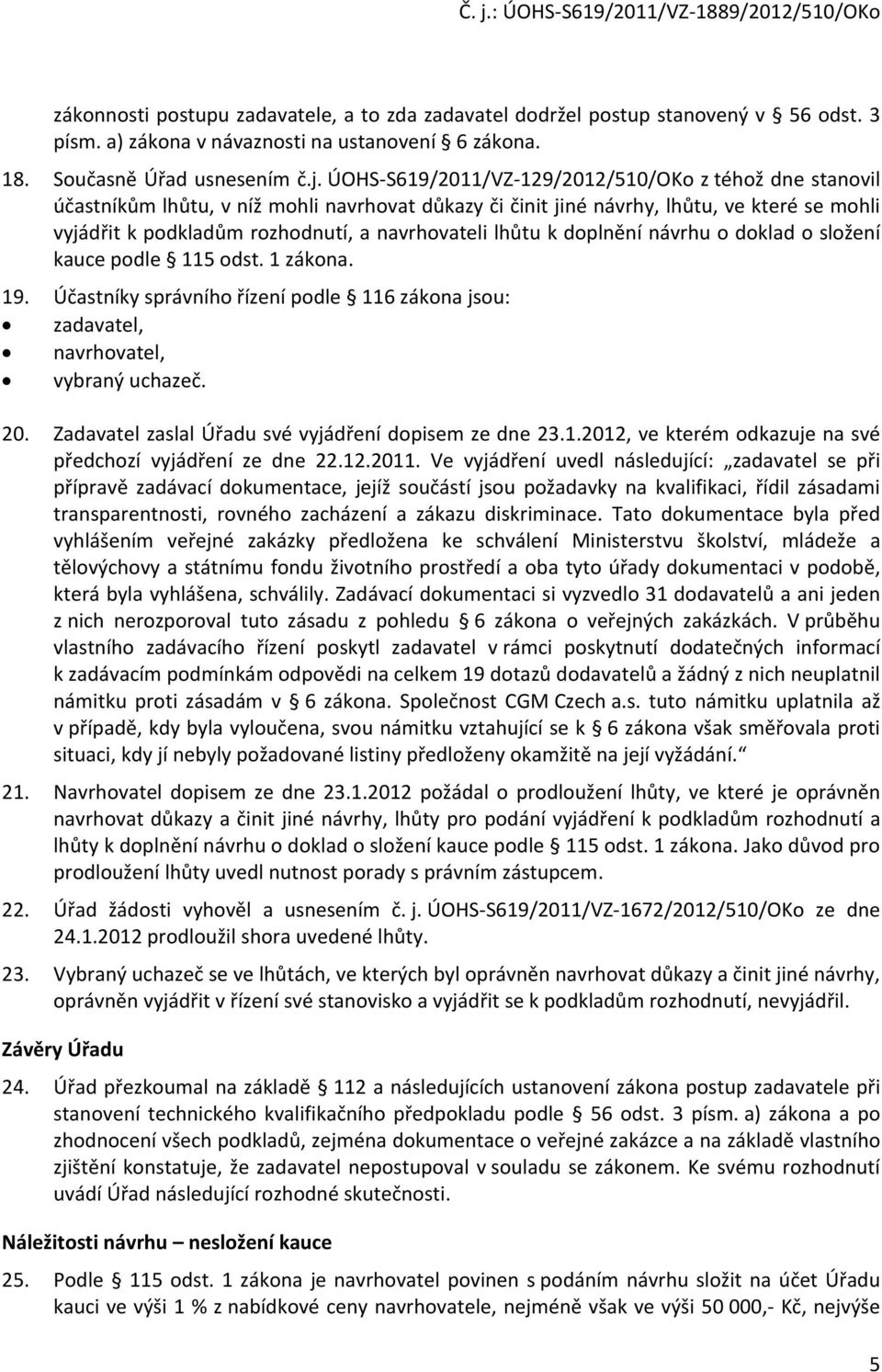 lhůtu k doplnění návrhu o doklad o složení kauce podle 115 odst. 1 zákona. 19. Účastníky správního řízení podle 116 zákona jsou: zadavatel, navrhovatel, vybraný uchazeč. 20.