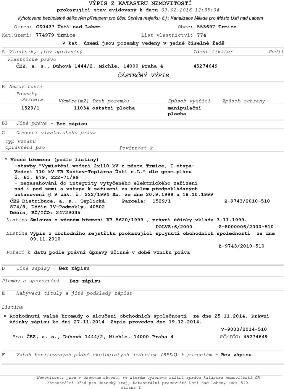 , uhvá 1444/2, Michle, 14000 Praha 4 45274649 ČÁSTČNÝ VÝPIS Pdíl B B1 C Nemvitsti Pzemky Parcela Výměra[m2] ruh pzemku Způsb využití Způsb chrany 1529/1 11034 statní plcha manipulační plcha Jiná