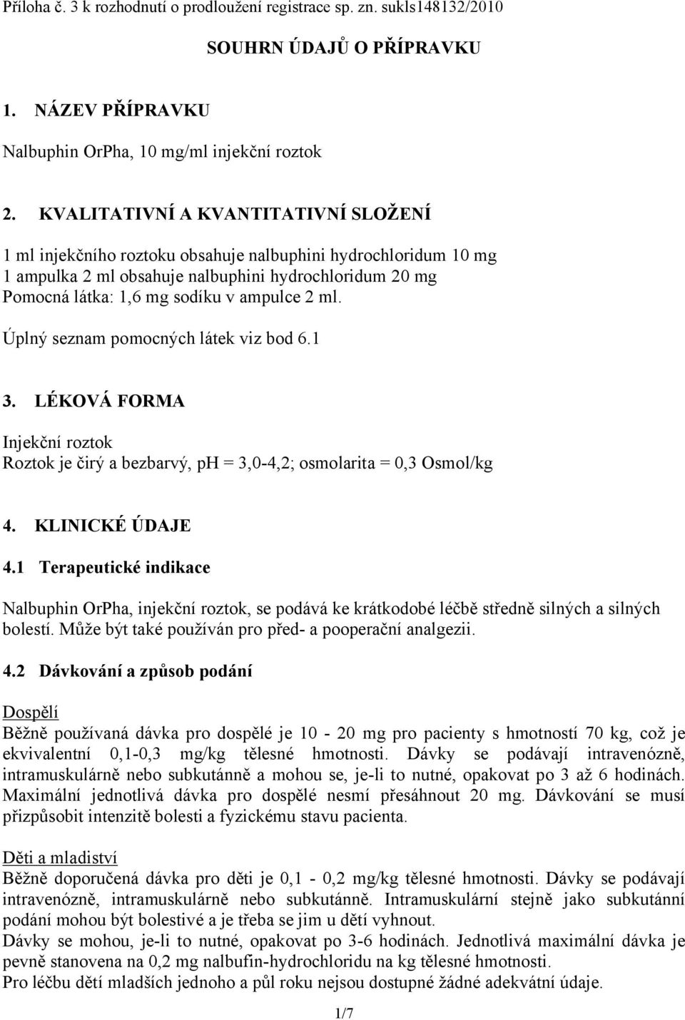 ml. Úplný seznam pomocných látek viz bod 6.1 3. LÉKOVÁ FORMA Injekční roztok Roztok je čirý a bezbarvý, ph = 3,0-4,2; osmolarita = 0,3 Osmol/kg 4. KLINICKÉ ÚDAJE 4.