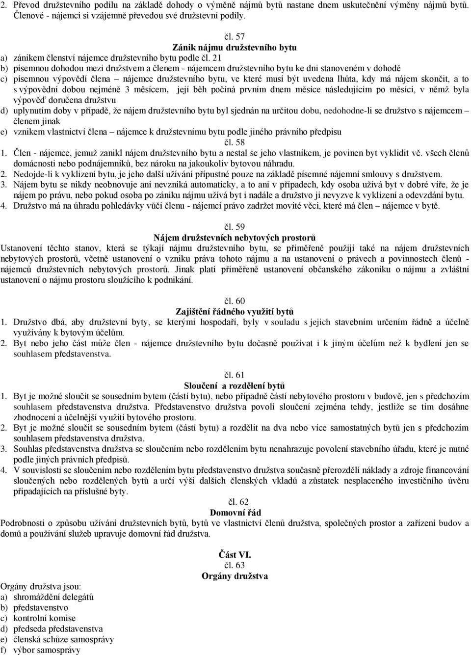 21 b) písemnou dohodou mezi družstvem a členem - nájemcem družstevního bytu ke dni stanoveném v dohodě c) písemnou výpovědí člena nájemce družstevního bytu, ve které musí být uvedena lhůta, kdy má