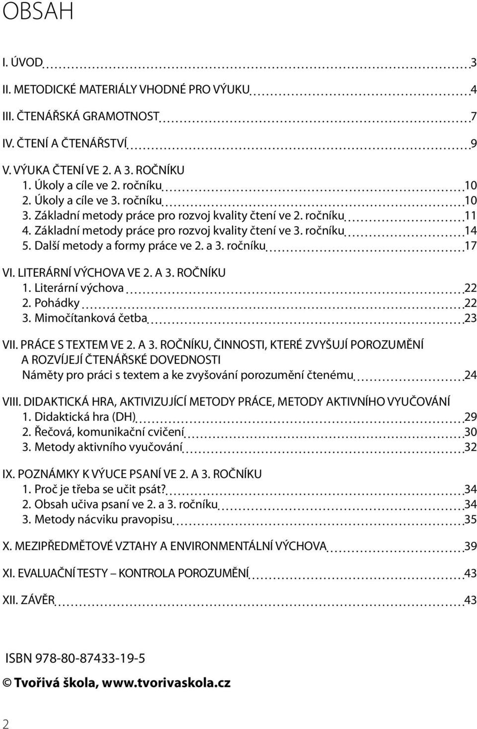 LITERÁRNÍ VÝCHOVA VE 2. A 3. ROČNÍKU 1. Literární výchova 22 2. Pohádky 22 3. Mimočítanková četba 23 VII. PRÁCE S TEXTEM VE 2. A 3. ROČNÍKU, ČINNOSTI, KTERÉ ZVYŠUJÍ POROZUMĚNÍ A ROZVÍJEJÍ ČTENÁŘSKÉ DOVEDNOSTI Náměty pro práci s textem a ke zvyšování porozumění čtenému 24 VIII.