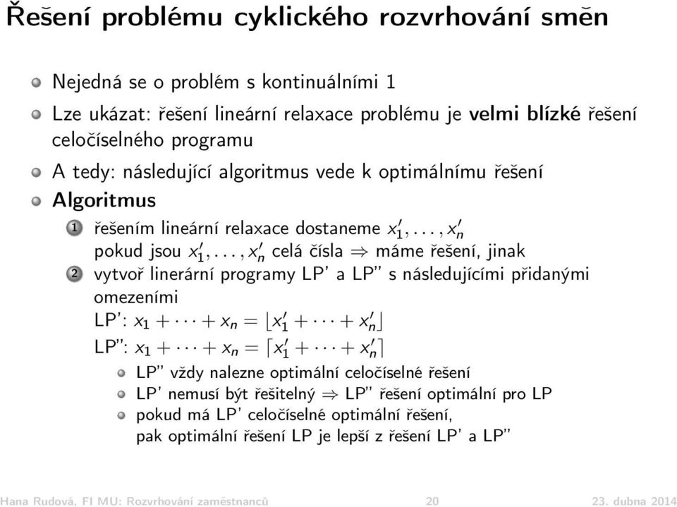 .., x n celá čísla máme řešení, jinak 2 vytvoř linerární programy LP a LP s následujícími přidanými omezeními LP : x 1 + + x n = x 1 + + x n LP : x 1 + + x n = x 1 + + x n LP vždy