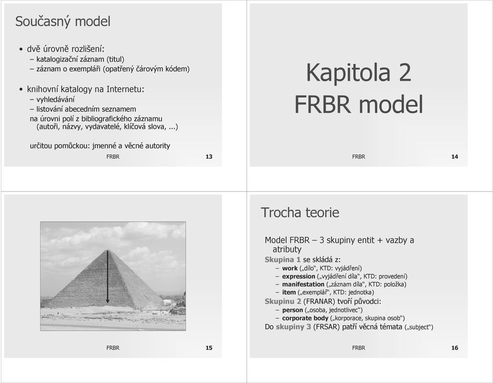 ..) Kapitola 2 FRBR model určitou pomůckou: jmenné a věcné autority FRBR 13 FRBR 14 Trocha teorie Model FRBR 3 skupiny entit + vazby a atributy Skupina 1 se skládá z: work ( dílo, KTD: