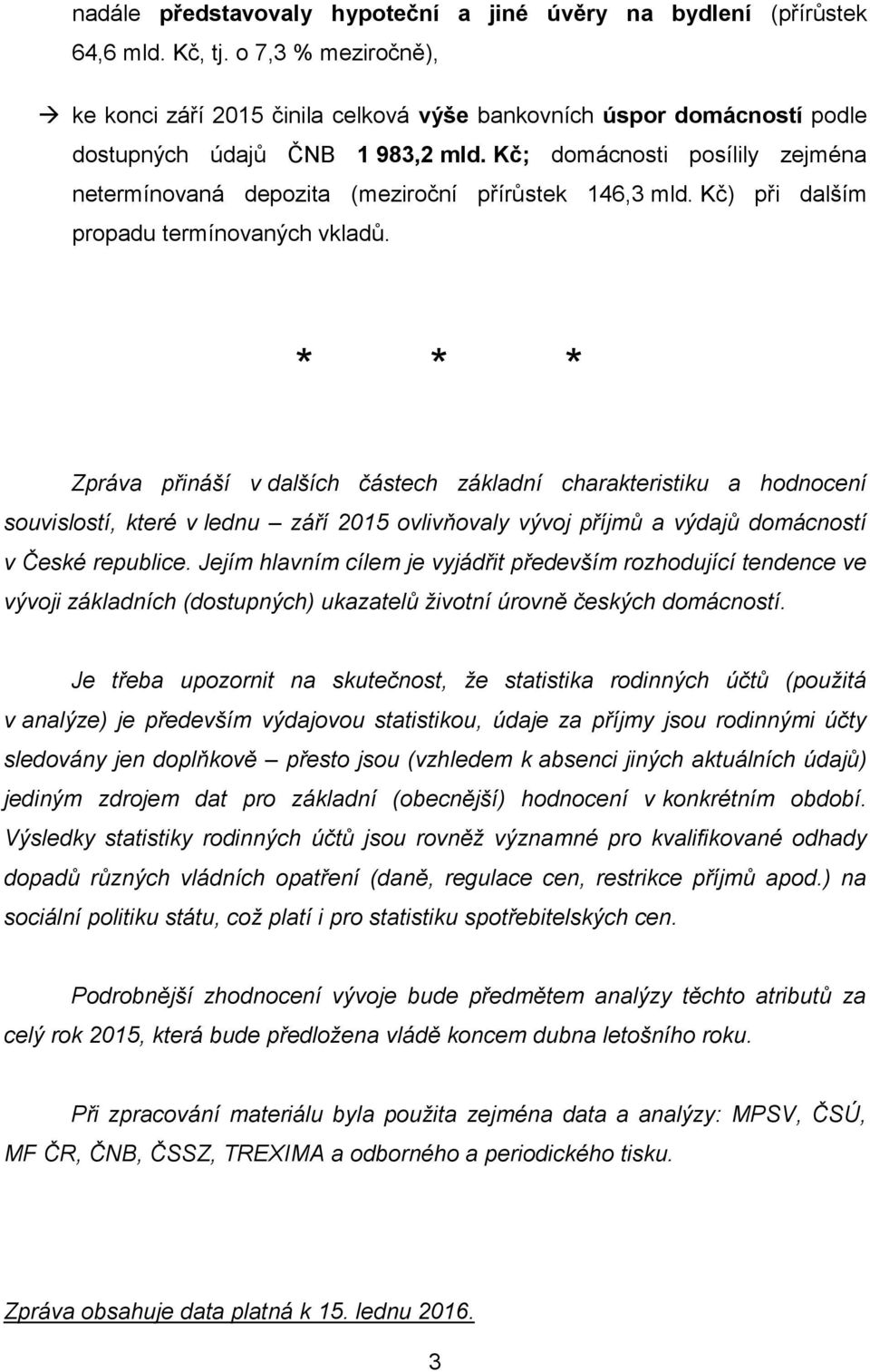 Kč; domácnosti posílily zejména netermínovaná depozita (meziroční přírůstek 146,3 mld. Kč) při dalším propadu termínovaných vkladů.