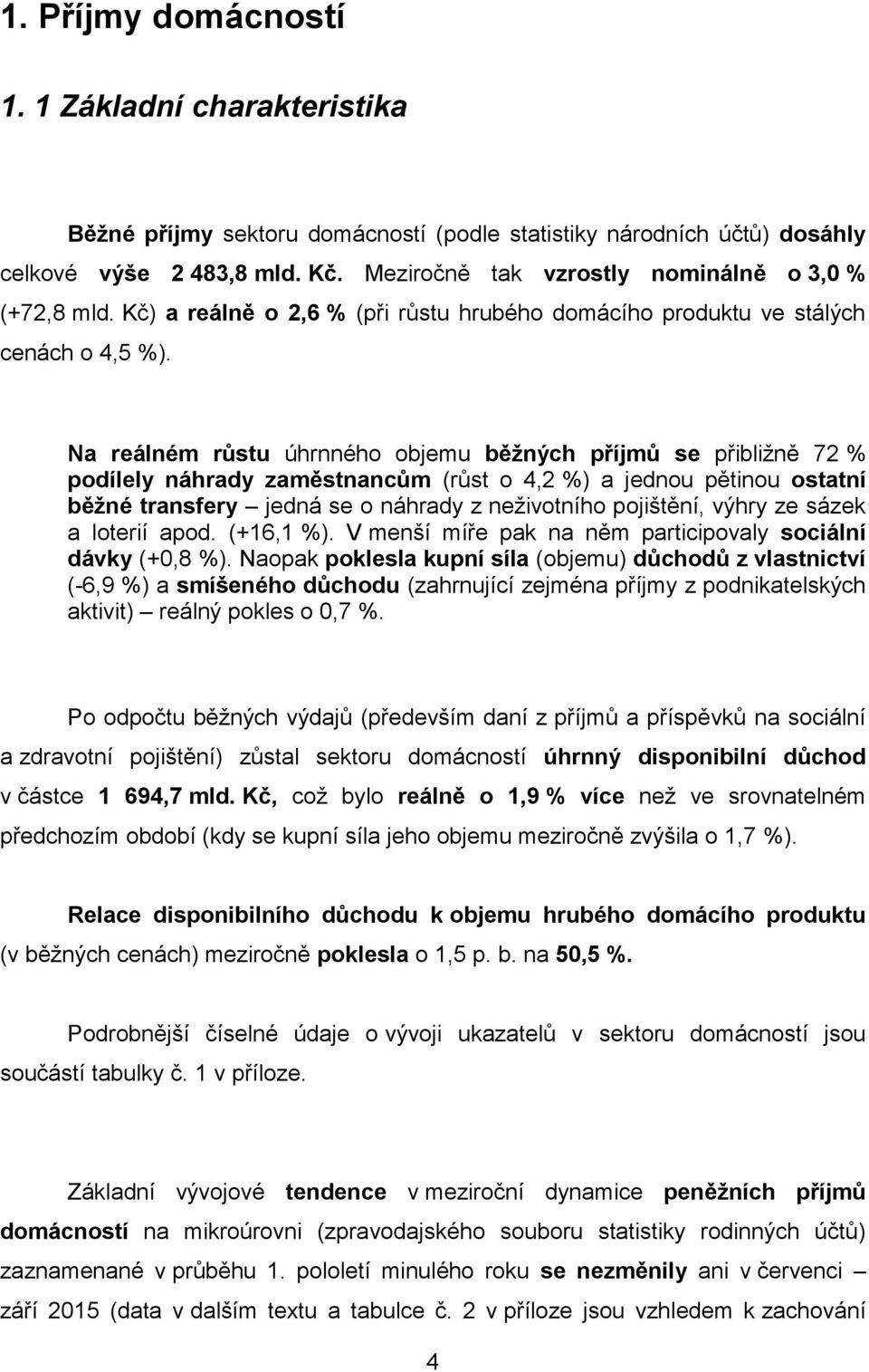 Na reálném růstu úhrnného objemu běžných příjmů se přibližně 72 % podílely náhrady zaměstnancům (růst o 4,2 %) a jednou pětinou ostatní běžné transfery jedná se o náhrady z neživotního pojištění,