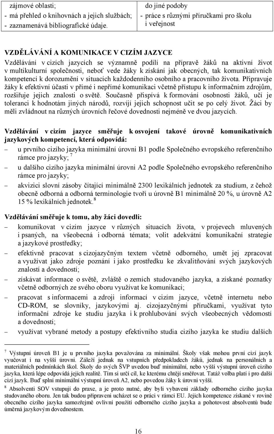 multikulturní společnosti, neboť vede žáky k získání jak obecných, tak komunikativních kompetencí k dorozumění v situacích každodenního osobního a pracovního života.