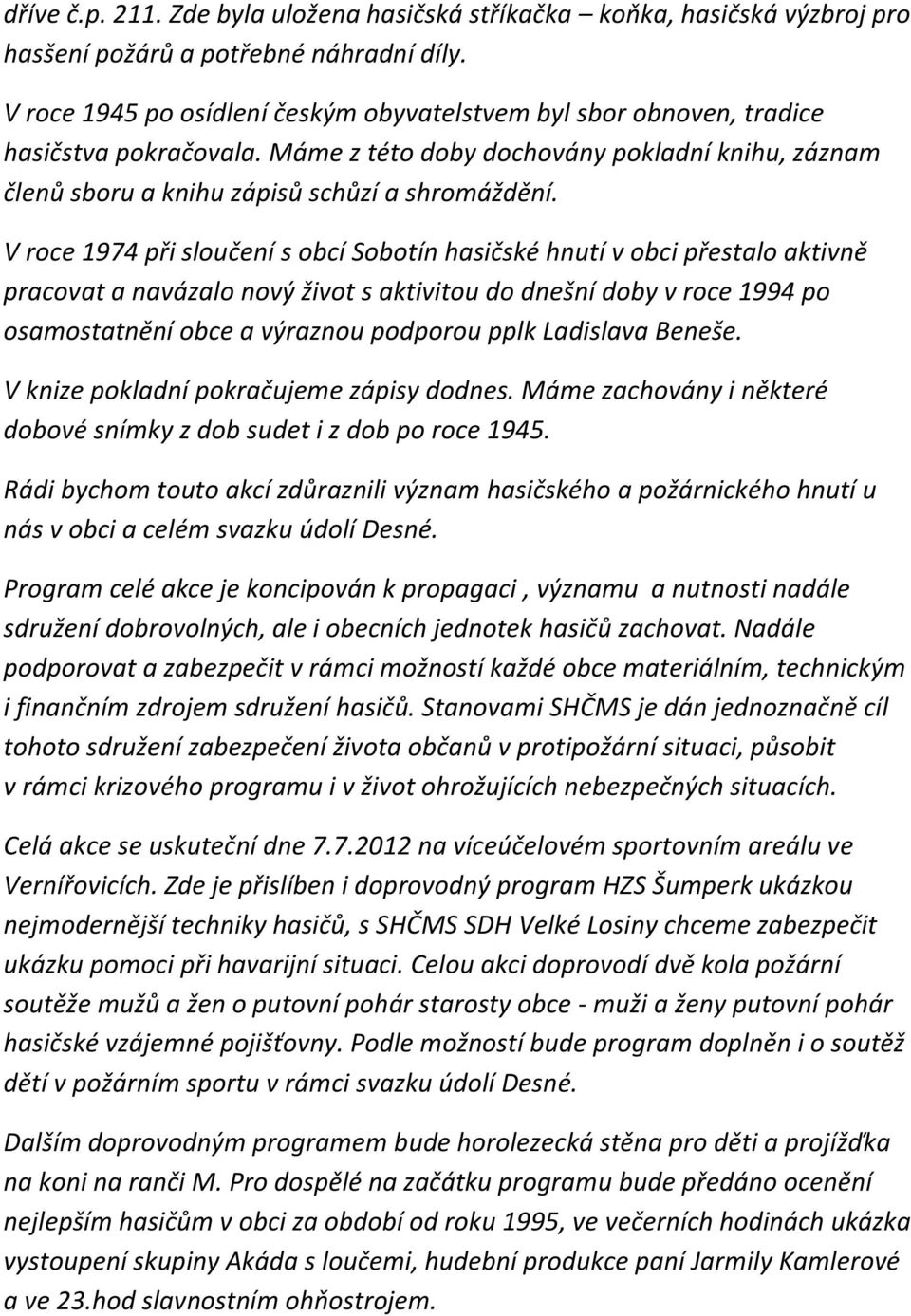 V roce 1974 při sloučení s obcí Sobotín hasičské hnutí v obci přestalo aktivně pracovat a navázalo nový život s aktivitou do dnešní doby v roce 1994 po osamostatnění obce a výraznou podporou pplk