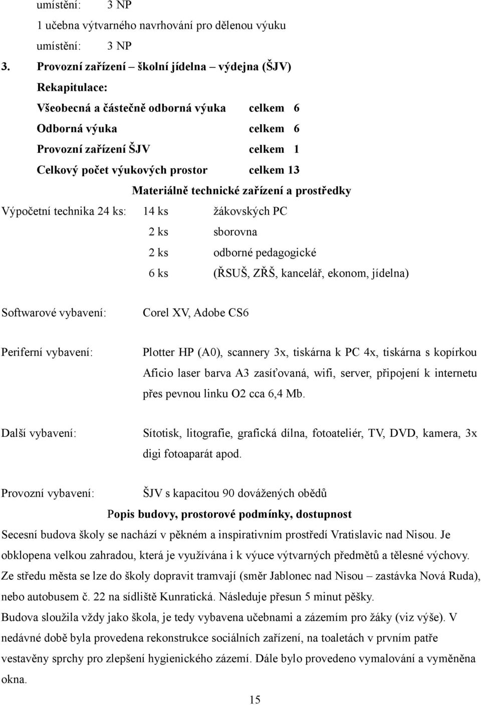 13 Materiálně technické zařízení a prostředky Výpočetní technika 24 ks: 14 ks žákovských PC 2 ks sborovna 2 ks odborné pedagogické 6 ks (ŘSUŠ, ZŘŠ, kancelář, ekonom, jídelna) Softwarové vybavení: