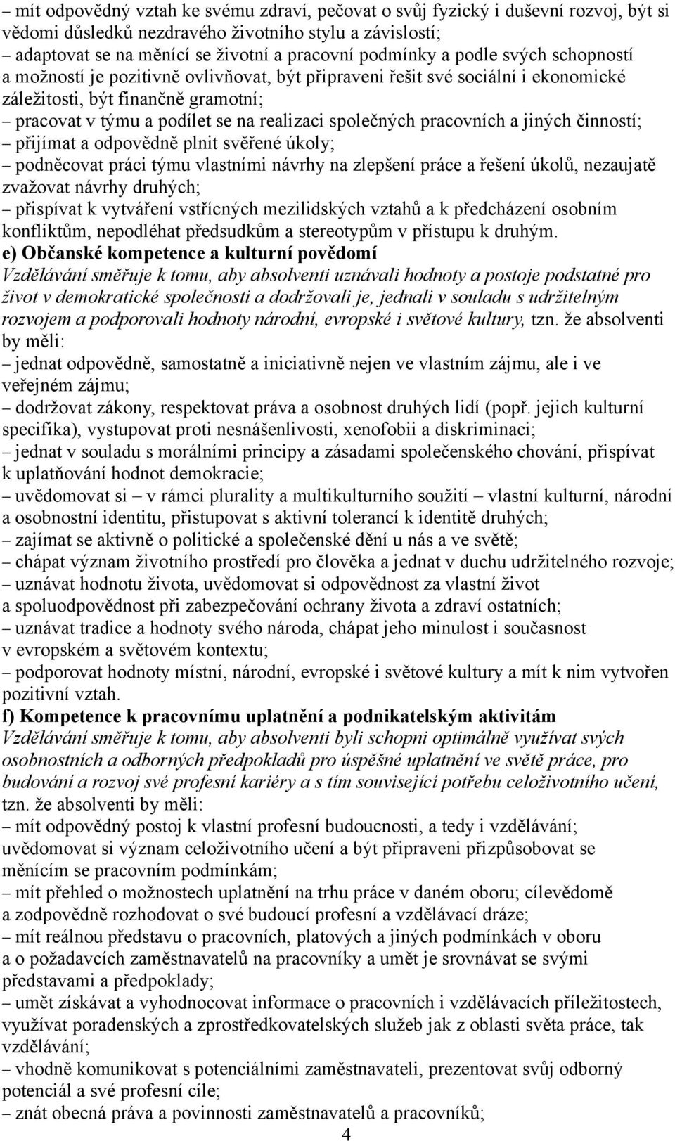 pracovních a jiných činností; přijímat a odpovědně plnit svěřené úkoly; podněcovat práci týmu vlastními návrhy na zlepšení práce a řešení úkolů, nezaujatě zvažovat návrhy druhých; přispívat k