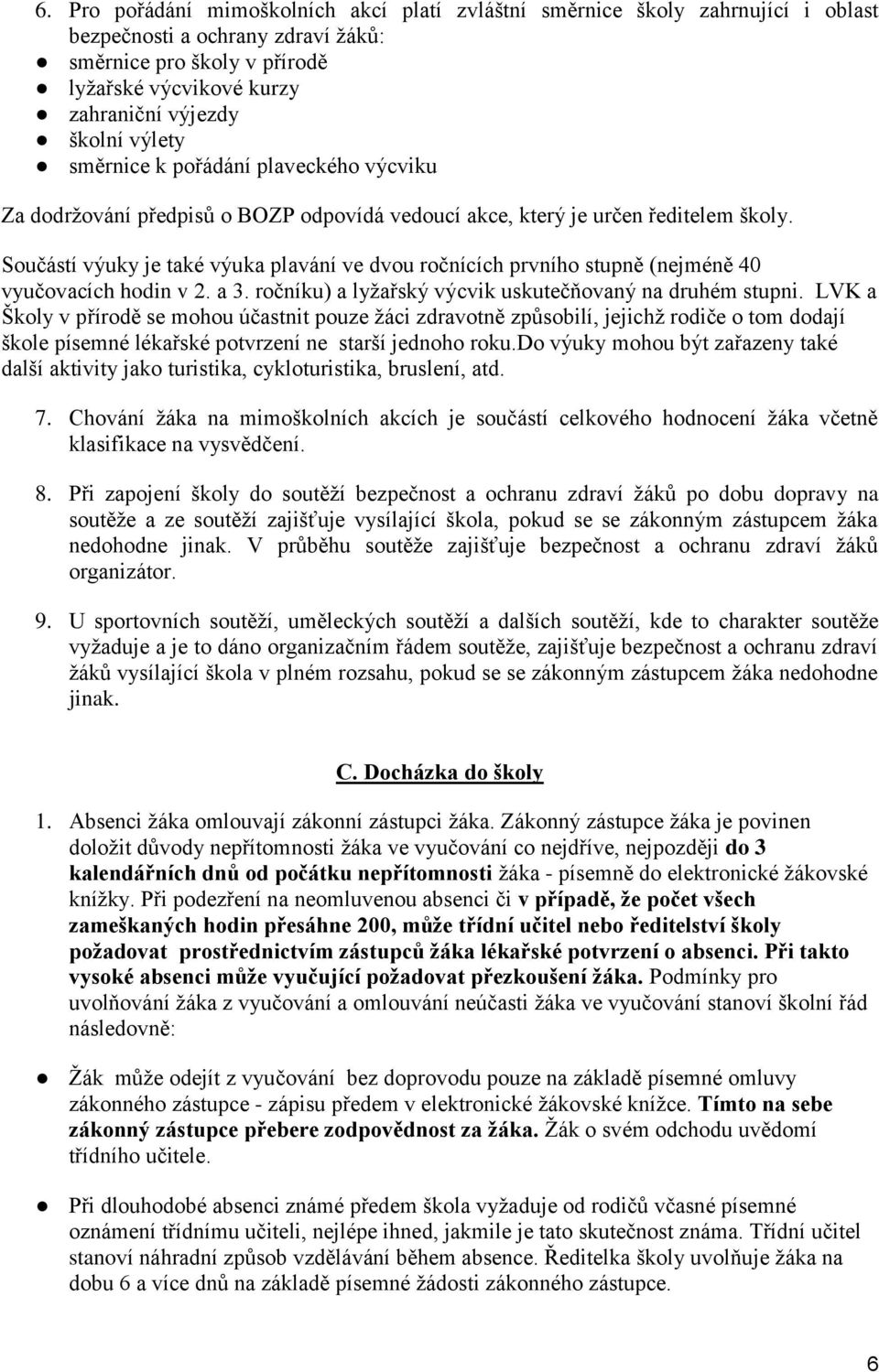 Součástí výuky je také výuka plavání ve dvou ročnících prvního stupně (nejméně 40 vyučovacích hodin v 2. a 3. ročníku) a lyžařský výcvik uskutečňovaný na druhém stupni.