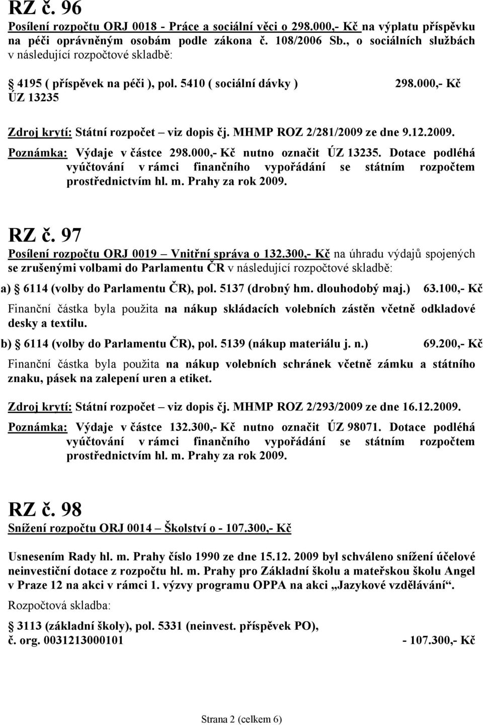 000,- Kč nutno označit ÚZ 13235. Dotace podléhá vyúčtování v rámci finančního vypořádání se státním rozpočtem prostřednictvím hl. m. Prahy za rok 2009. RZ č.