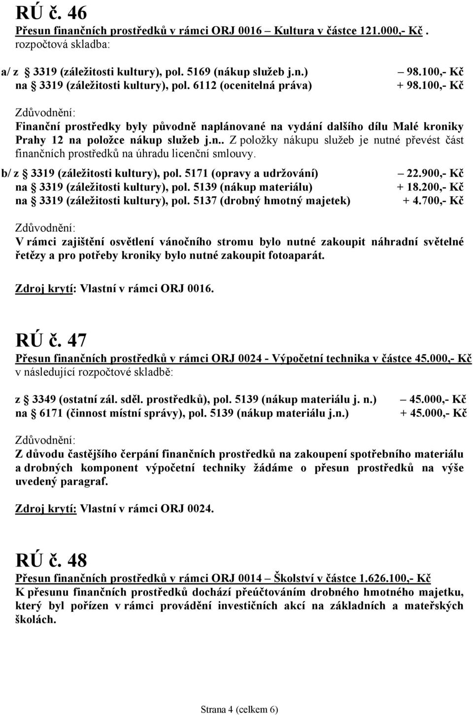 n.. Z položky nákupu služeb je nutné převést část finančních prostředků na úhradu licenční smlouvy. b/ z 3319 (záležitosti kultury), pol. 5171 (opravy a udržování) 22.