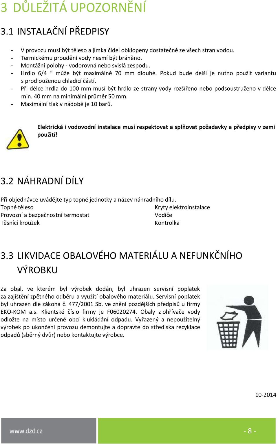 - Při délce hrdla do 100 mm musí být hrdlo ze strany vody rozšířeno nebo podsoustruženo v délce min. 40 mm na minimální průměr 50 mm. - Maximální tlak v nádobě je 10 barů.